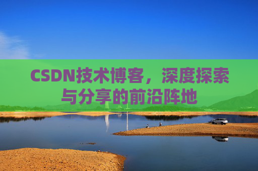 CSDN技术博客，深度探索与分享的前沿阵地